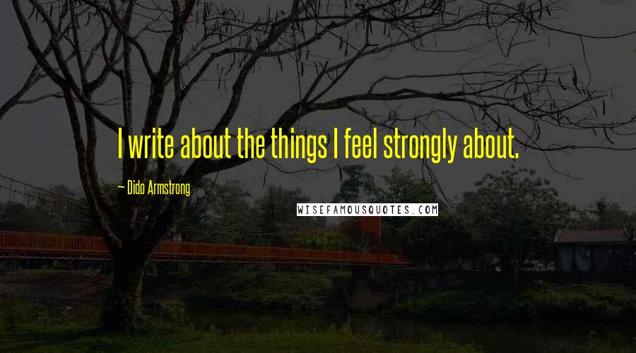 Dido Armstrong Quotes: I write about the things I feel strongly about.