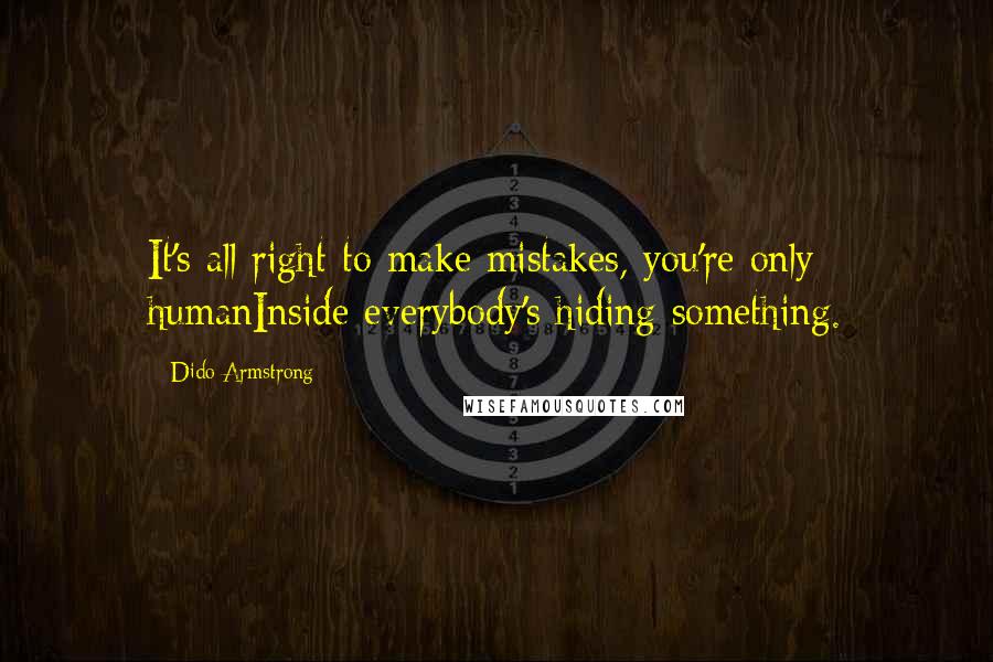 Dido Armstrong Quotes: It's all right to make mistakes, you're only humanInside everybody's hiding something.