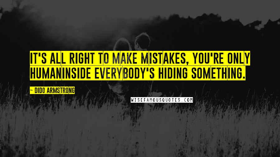 Dido Armstrong Quotes: It's all right to make mistakes, you're only humanInside everybody's hiding something.