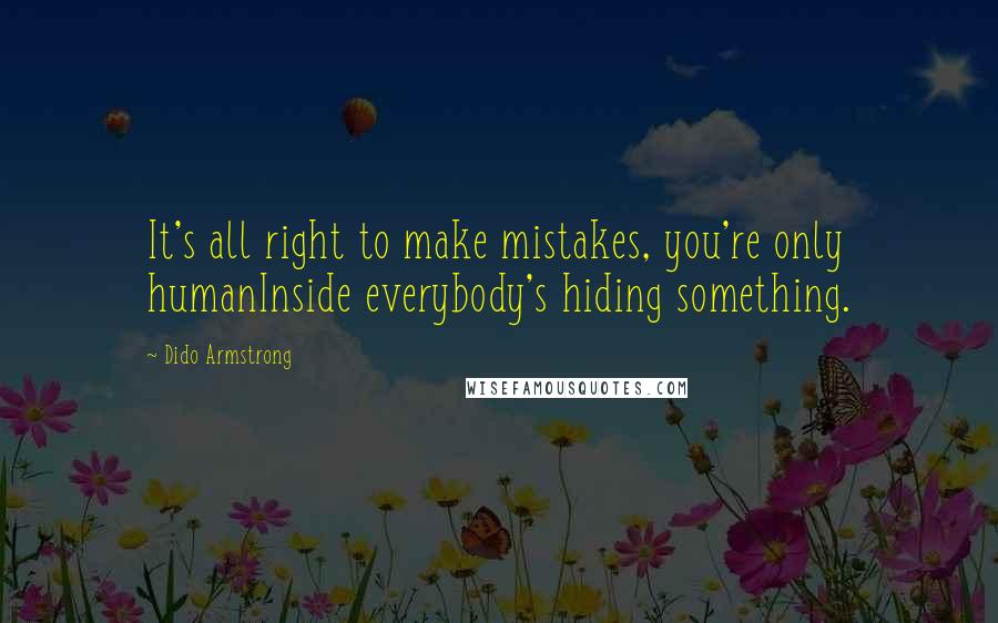 Dido Armstrong Quotes: It's all right to make mistakes, you're only humanInside everybody's hiding something.