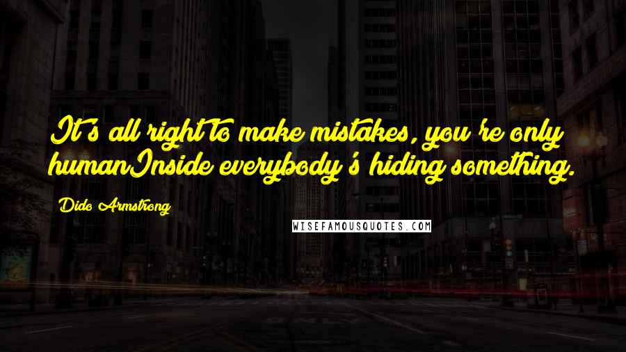 Dido Armstrong Quotes: It's all right to make mistakes, you're only humanInside everybody's hiding something.