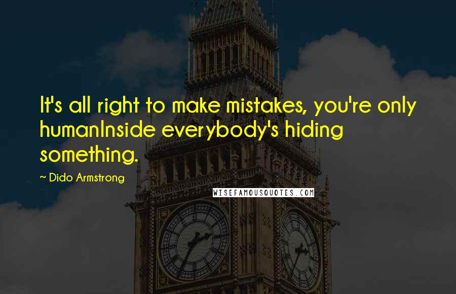 Dido Armstrong Quotes: It's all right to make mistakes, you're only humanInside everybody's hiding something.