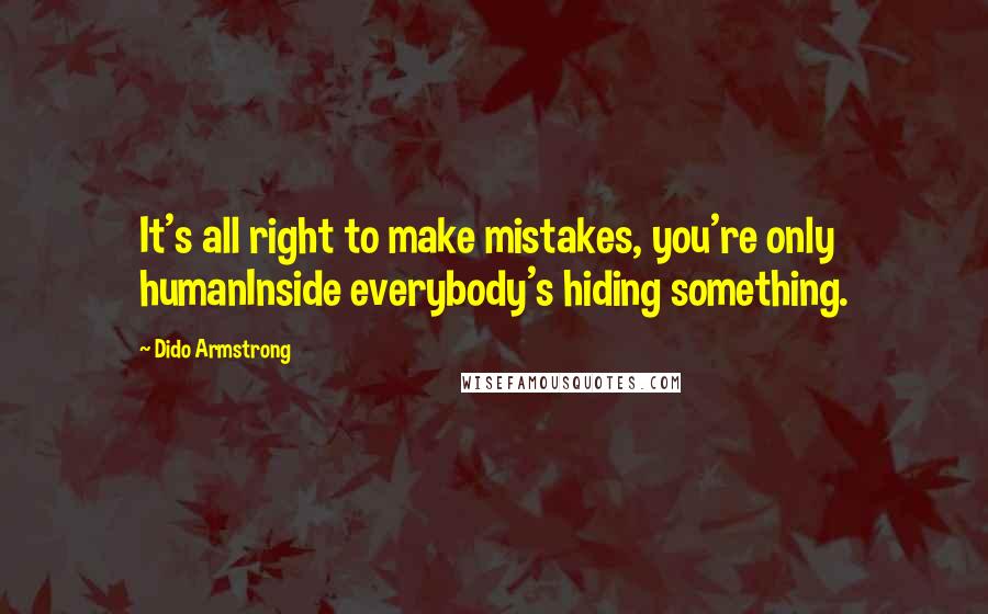 Dido Armstrong Quotes: It's all right to make mistakes, you're only humanInside everybody's hiding something.