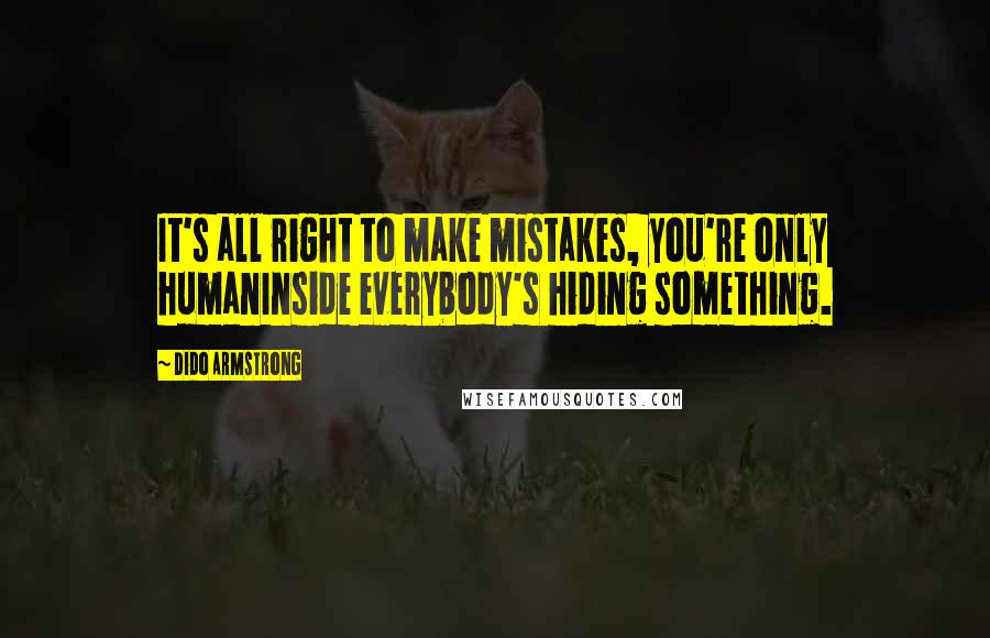 Dido Armstrong Quotes: It's all right to make mistakes, you're only humanInside everybody's hiding something.