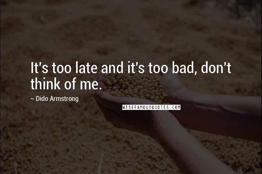 Dido Armstrong Quotes: It's too late and it's too bad, don't think of me.