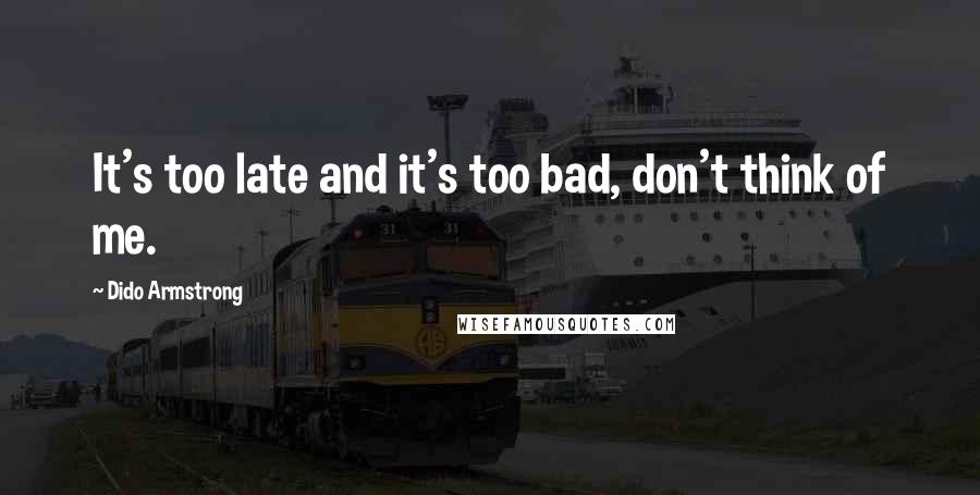 Dido Armstrong Quotes: It's too late and it's too bad, don't think of me.