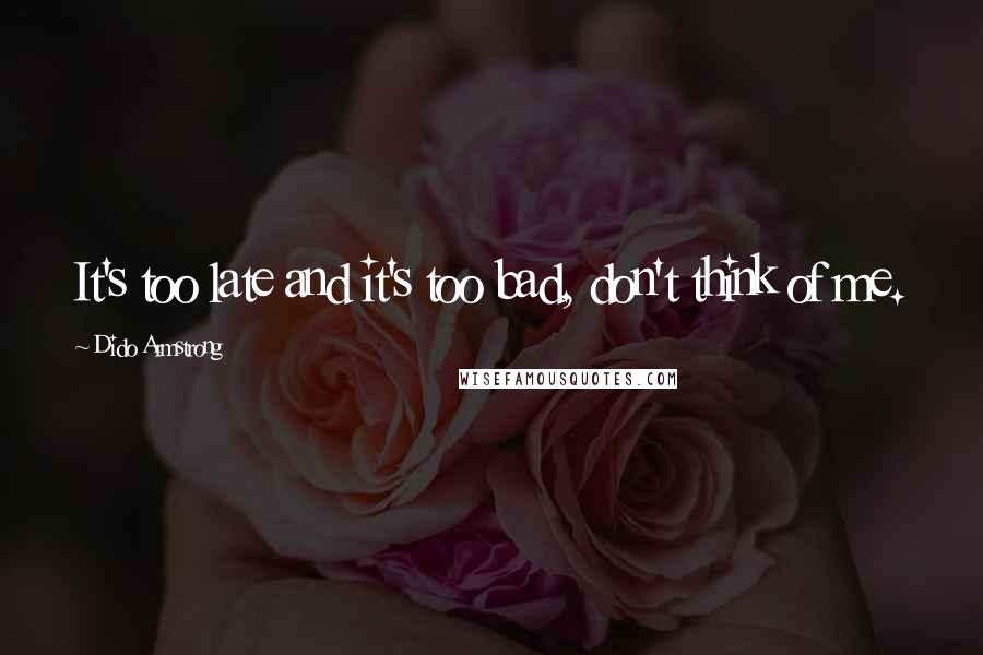 Dido Armstrong Quotes: It's too late and it's too bad, don't think of me.