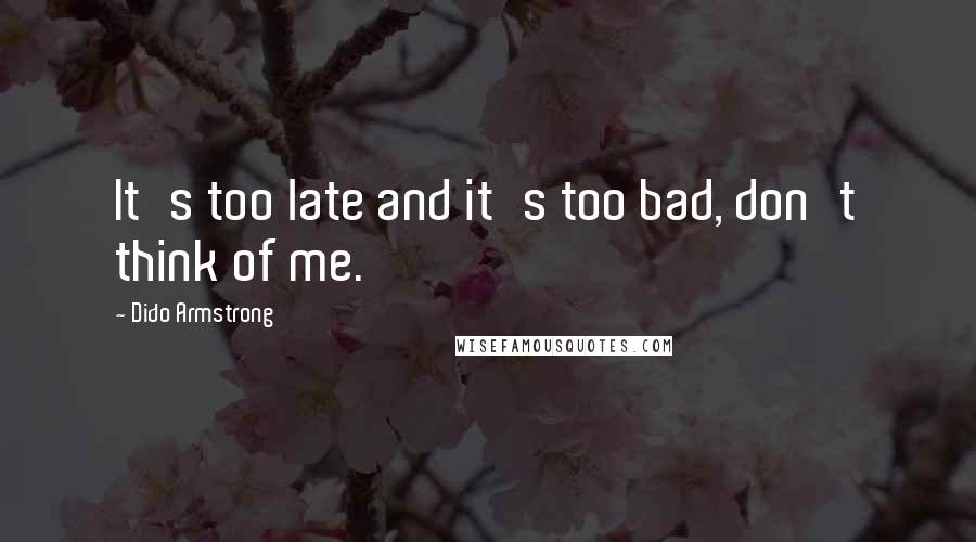 Dido Armstrong Quotes: It's too late and it's too bad, don't think of me.