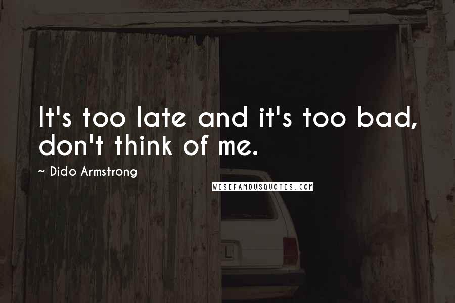 Dido Armstrong Quotes: It's too late and it's too bad, don't think of me.