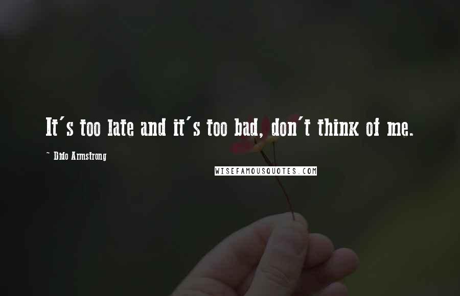 Dido Armstrong Quotes: It's too late and it's too bad, don't think of me.