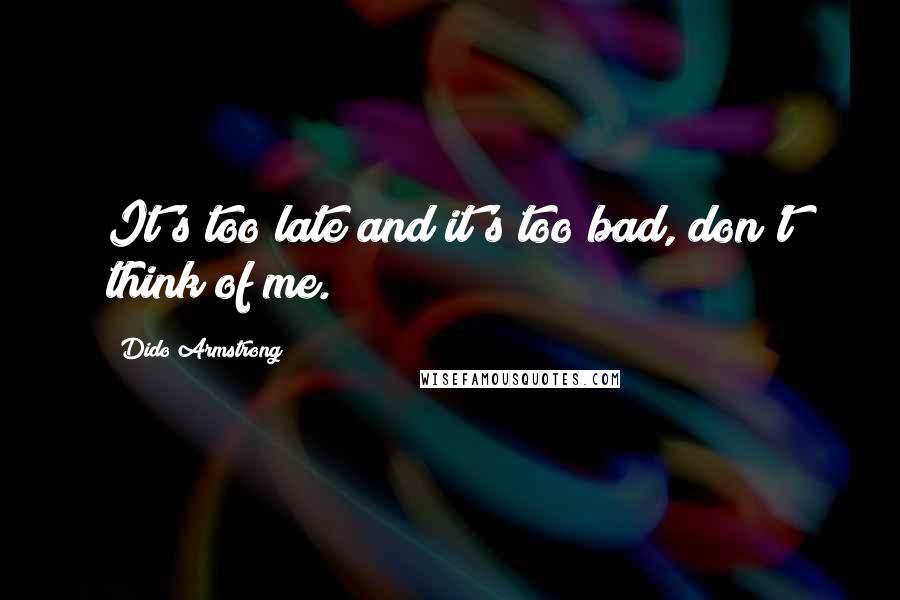 Dido Armstrong Quotes: It's too late and it's too bad, don't think of me.