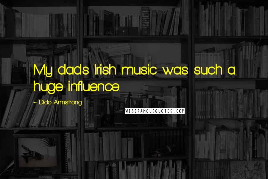 Dido Armstrong Quotes: My dad's Irish music was such a huge influence.