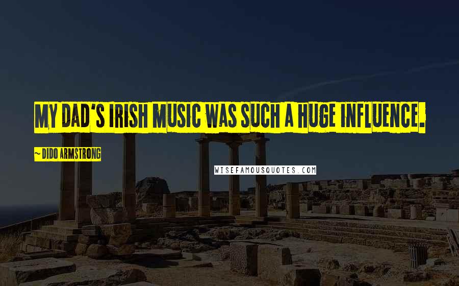 Dido Armstrong Quotes: My dad's Irish music was such a huge influence.