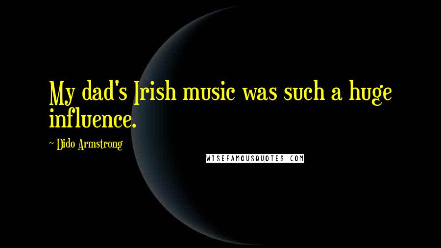 Dido Armstrong Quotes: My dad's Irish music was such a huge influence.