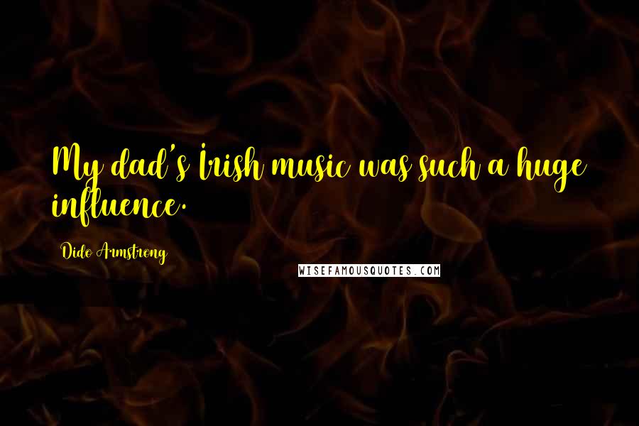 Dido Armstrong Quotes: My dad's Irish music was such a huge influence.