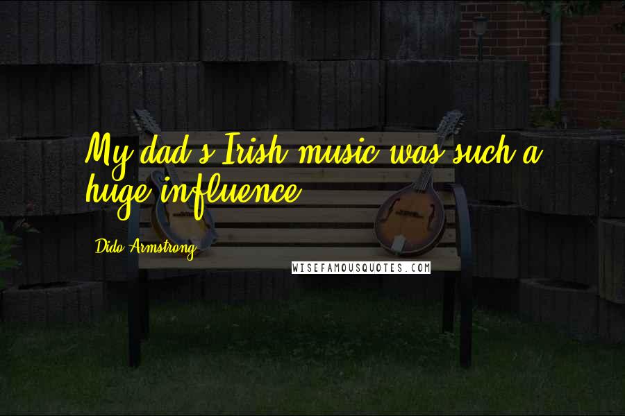 Dido Armstrong Quotes: My dad's Irish music was such a huge influence.