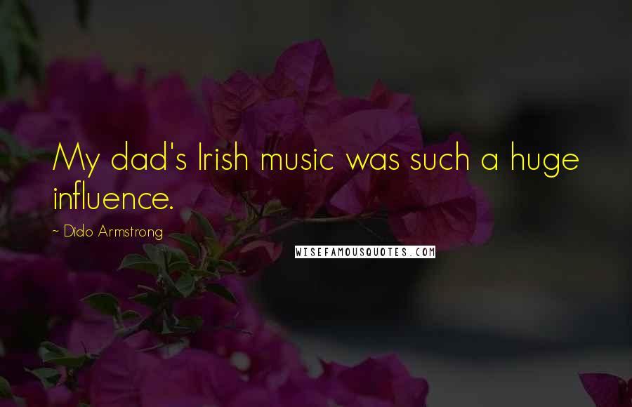 Dido Armstrong Quotes: My dad's Irish music was such a huge influence.