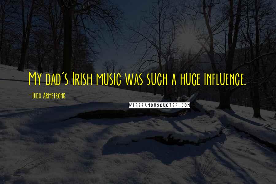 Dido Armstrong Quotes: My dad's Irish music was such a huge influence.