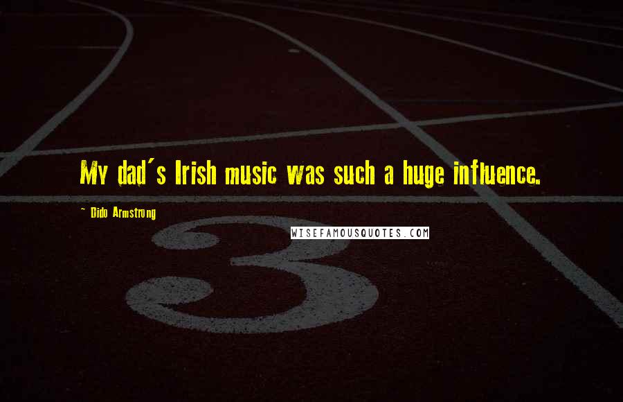 Dido Armstrong Quotes: My dad's Irish music was such a huge influence.