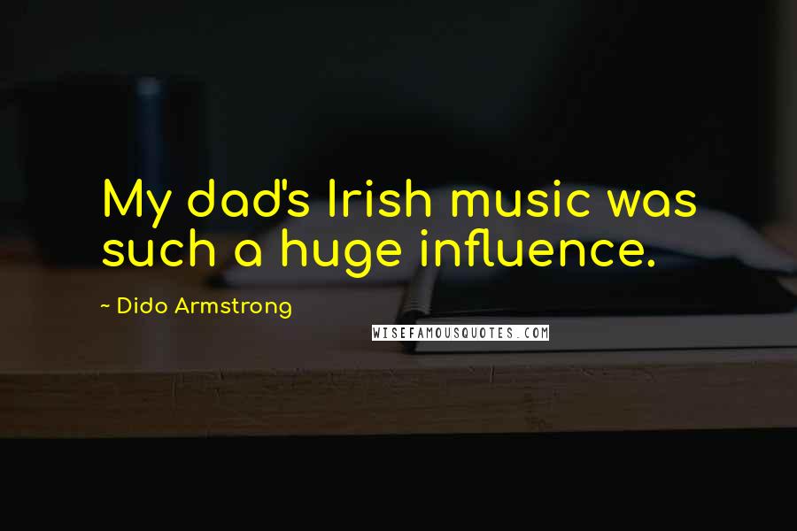 Dido Armstrong Quotes: My dad's Irish music was such a huge influence.