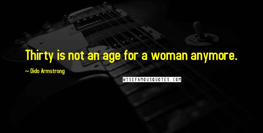 Dido Armstrong Quotes: Thirty is not an age for a woman anymore.