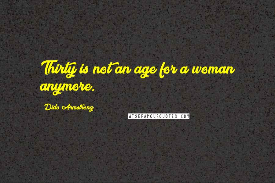 Dido Armstrong Quotes: Thirty is not an age for a woman anymore.