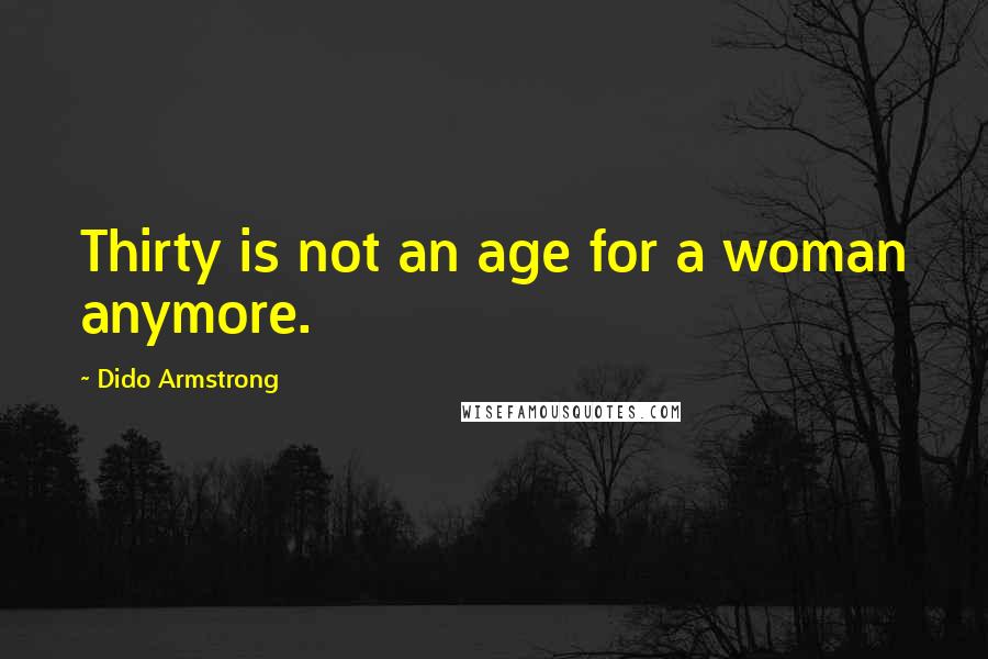 Dido Armstrong Quotes: Thirty is not an age for a woman anymore.