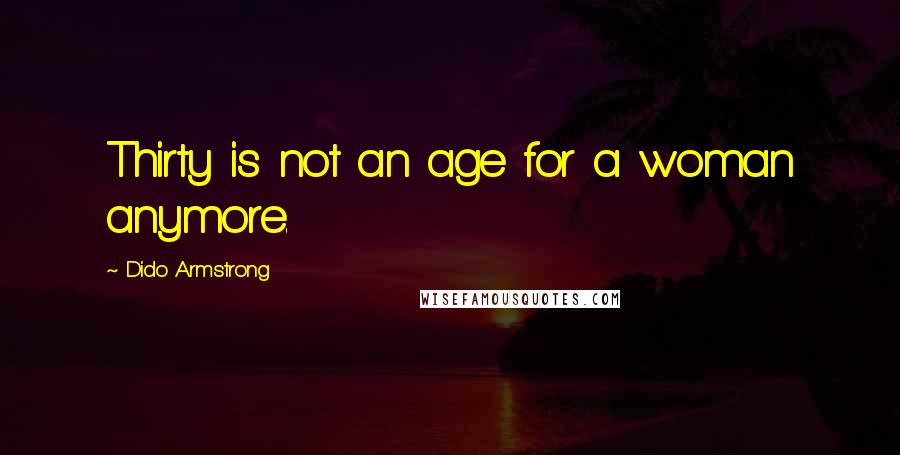 Dido Armstrong Quotes: Thirty is not an age for a woman anymore.