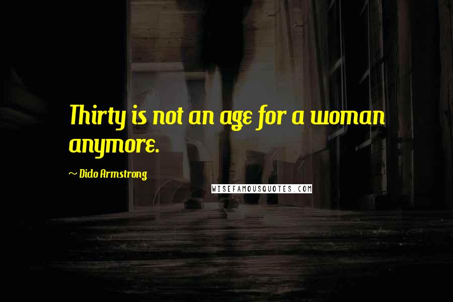 Dido Armstrong Quotes: Thirty is not an age for a woman anymore.