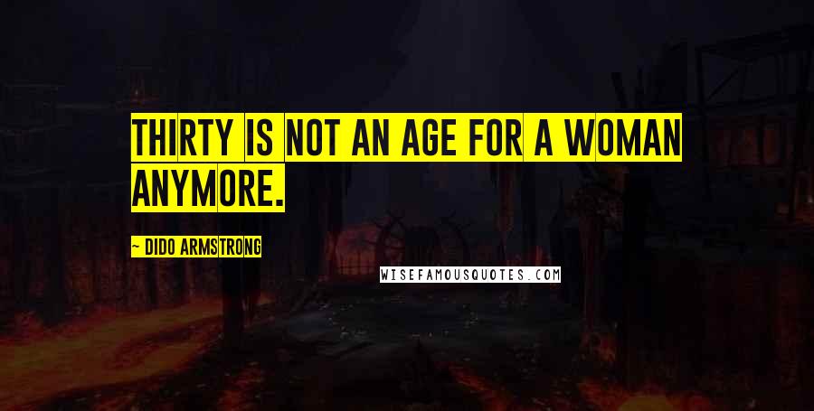 Dido Armstrong Quotes: Thirty is not an age for a woman anymore.