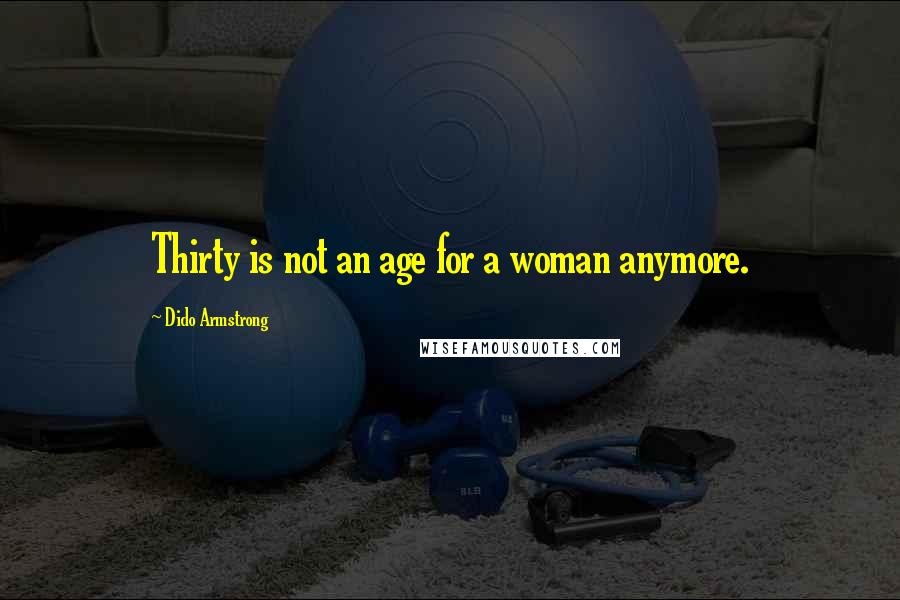Dido Armstrong Quotes: Thirty is not an age for a woman anymore.