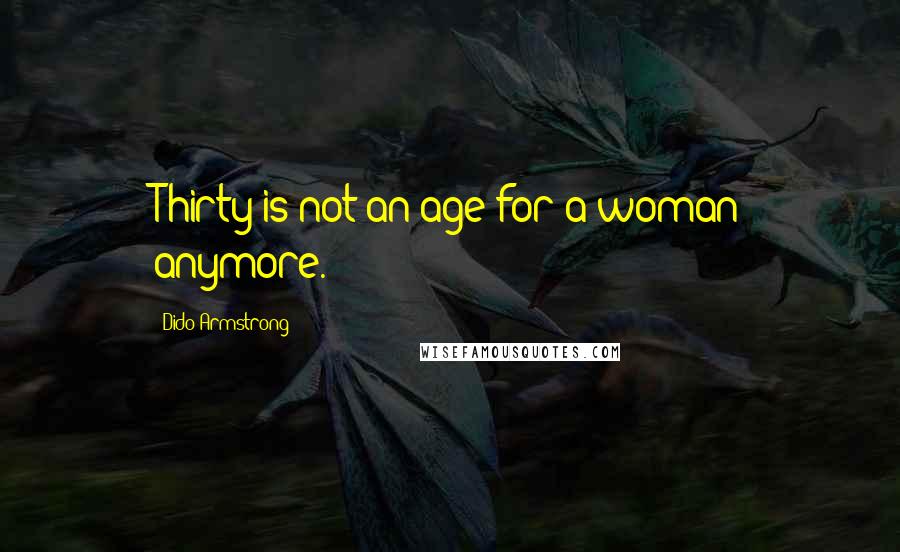 Dido Armstrong Quotes: Thirty is not an age for a woman anymore.