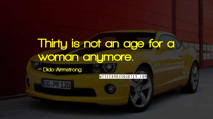 Dido Armstrong Quotes: Thirty is not an age for a woman anymore.