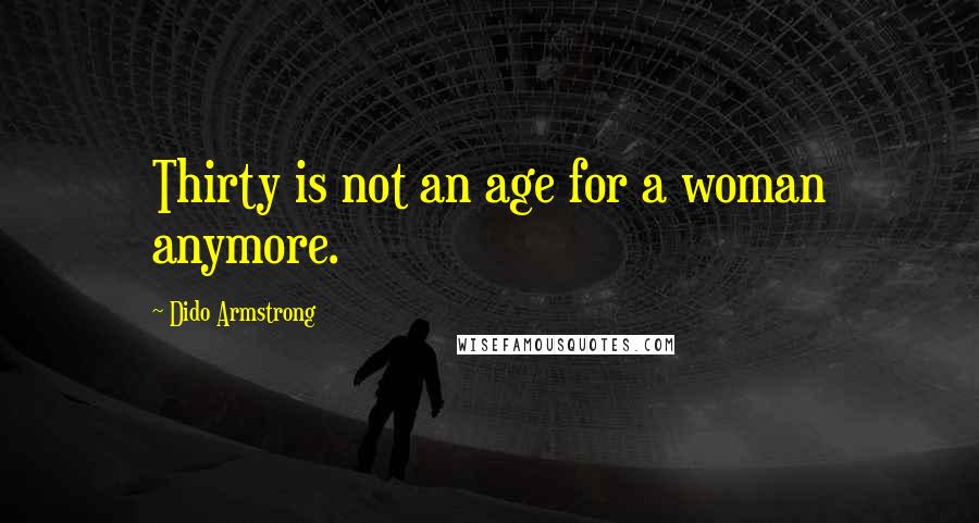 Dido Armstrong Quotes: Thirty is not an age for a woman anymore.