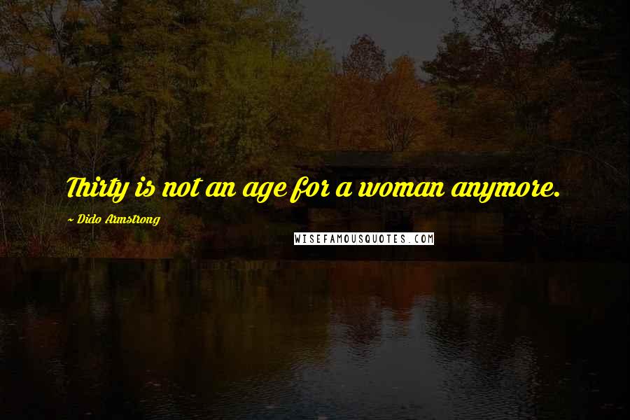 Dido Armstrong Quotes: Thirty is not an age for a woman anymore.