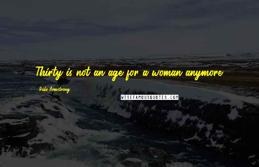 Dido Armstrong Quotes: Thirty is not an age for a woman anymore.