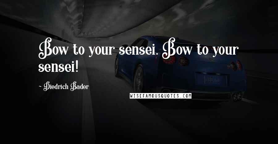 Diedrich Bader Quotes: Bow to your sensei. Bow to your sensei!