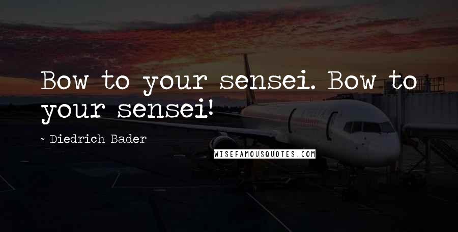 Diedrich Bader Quotes: Bow to your sensei. Bow to your sensei!