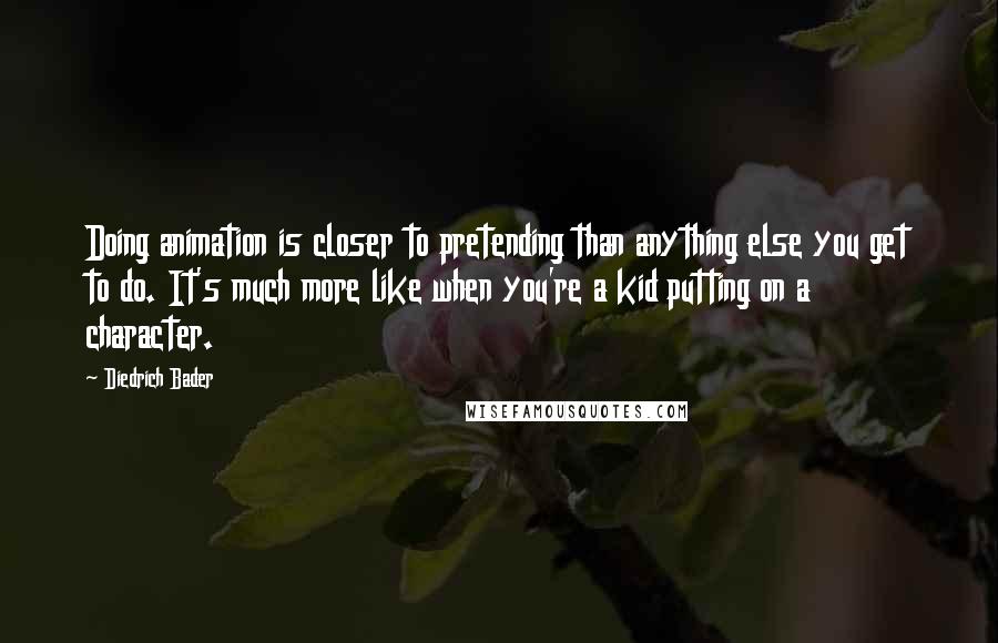 Diedrich Bader Quotes: Doing animation is closer to pretending than anything else you get to do. It's much more like when you're a kid putting on a character.