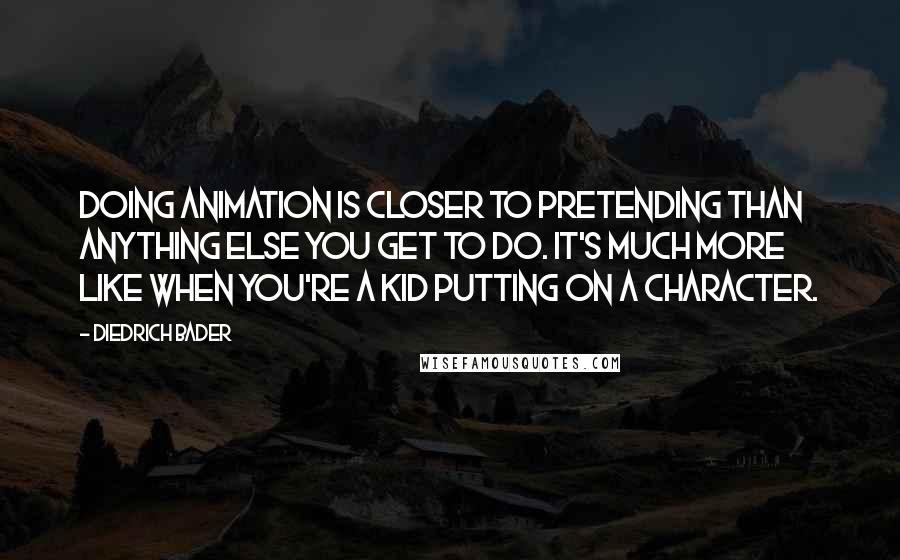 Diedrich Bader Quotes: Doing animation is closer to pretending than anything else you get to do. It's much more like when you're a kid putting on a character.