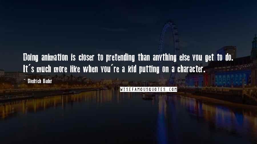 Diedrich Bader Quotes: Doing animation is closer to pretending than anything else you get to do. It's much more like when you're a kid putting on a character.