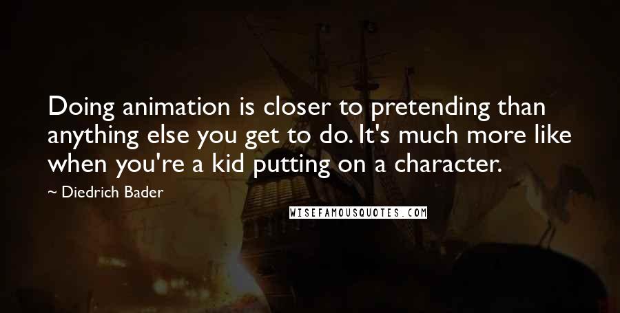 Diedrich Bader Quotes: Doing animation is closer to pretending than anything else you get to do. It's much more like when you're a kid putting on a character.