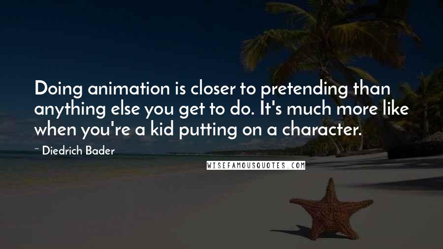 Diedrich Bader Quotes: Doing animation is closer to pretending than anything else you get to do. It's much more like when you're a kid putting on a character.