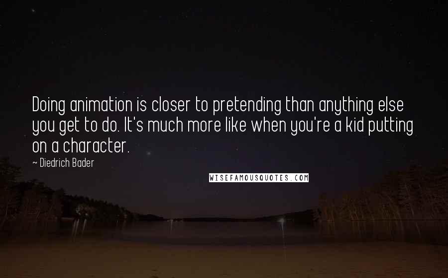 Diedrich Bader Quotes: Doing animation is closer to pretending than anything else you get to do. It's much more like when you're a kid putting on a character.