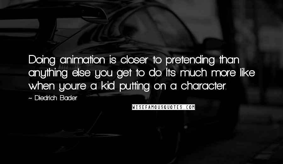 Diedrich Bader Quotes: Doing animation is closer to pretending than anything else you get to do. It's much more like when you're a kid putting on a character.