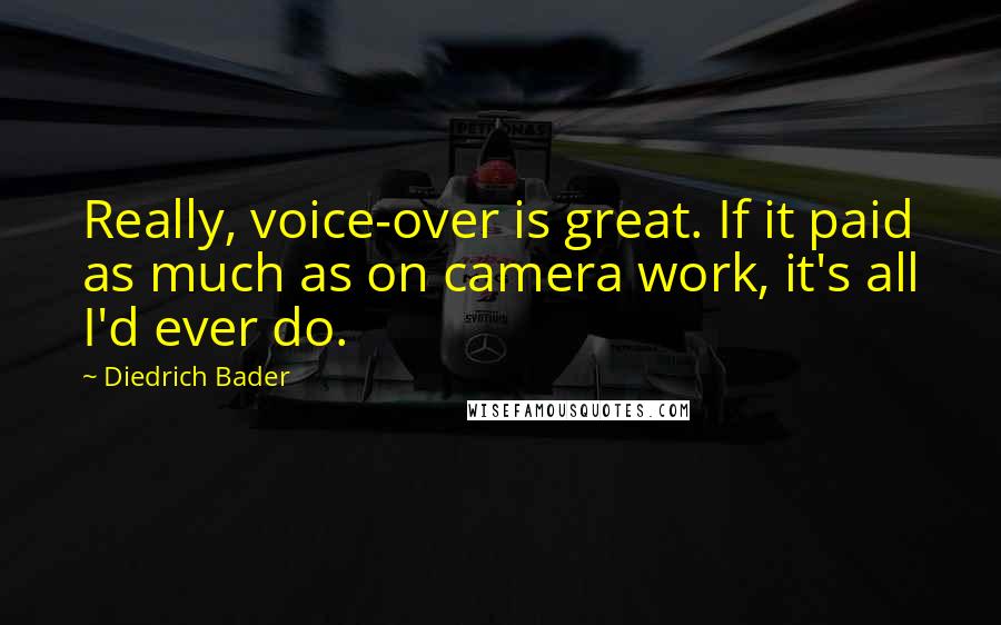 Diedrich Bader Quotes: Really, voice-over is great. If it paid as much as on camera work, it's all I'd ever do.