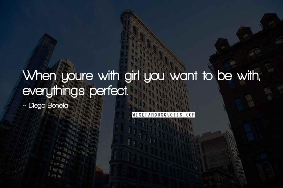 Diego Boneta Quotes: When you're with girl you want to be with, everything's perfect.