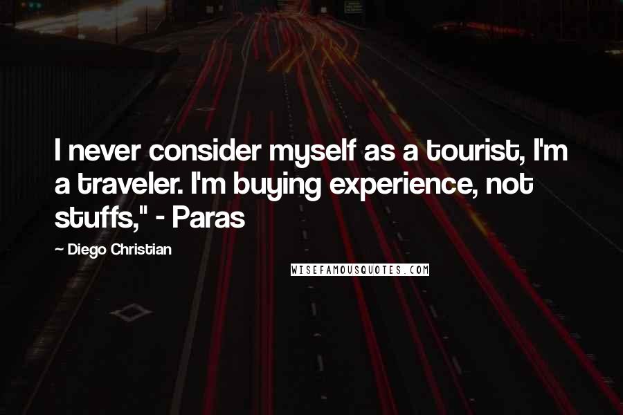 Diego Christian Quotes: I never consider myself as a tourist, I'm a traveler. I'm buying experience, not stuffs," - Paras