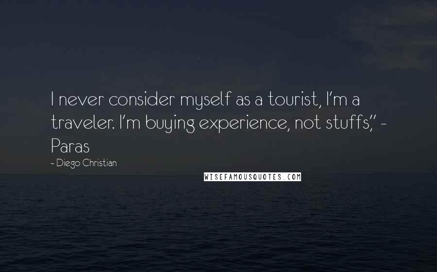Diego Christian Quotes: I never consider myself as a tourist, I'm a traveler. I'm buying experience, not stuffs," - Paras