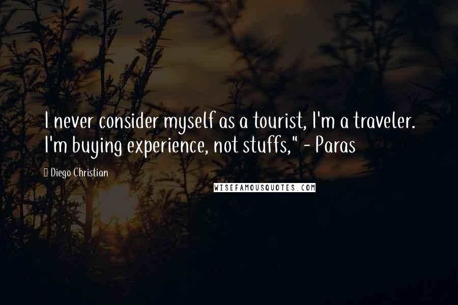 Diego Christian Quotes: I never consider myself as a tourist, I'm a traveler. I'm buying experience, not stuffs," - Paras